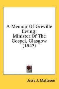 Cover image for A Memoir of Greville Ewing: Minister of the Gospel, Glasgow (1847)