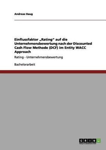 Cover image for Einflussfaktor  rating Auf Die Unternehmensbewertung Nach Der Discounted Cash Flow Methode (Dcf) Im Entity Wacc Approach