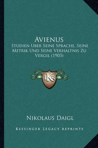 Cover image for Avienus: Studien Uber Seine Sprache, Seine Metrik Und Seine Verhaltnis Zu Vergil (1903)