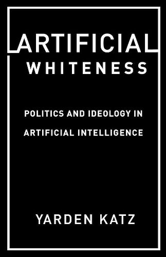 Cover image for Artificial Whiteness: Politics and Ideology in Artificial Intelligence