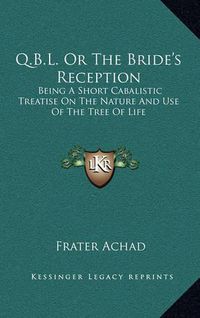 Cover image for Q.B.L. or the Bride's Reception: Being a Short Cabalistic Treatise on the Nature and Use of the Tree of Life