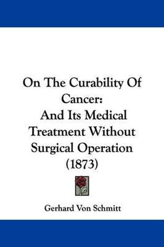 On The Curability Of Cancer: And Its Medical Treatment Without Surgical Operation (1873)