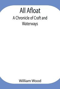 Cover image for All Afloat: A Chronicle of Craft and Waterways