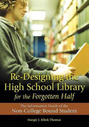 Cover image for Re-Designing the High School Library for the Forgotten Half: The Information Needs of the Non-College Bound Student