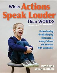 Cover image for When Actions Speak Louder Than Words: Understanding the Challenging Behaviors of Young Children and Students with Disabilities