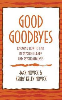 Cover image for Good Goodbyes: Knowing How to End in Psychotherapy and Psychoanalysis