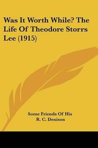 Cover image for Was It Worth While? the Life of Theodore Storrs Lee (1915)