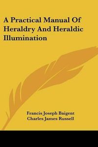 Cover image for A Practical Manual of Heraldry and Heraldic Illumination