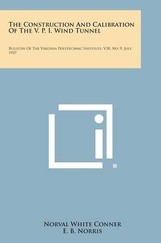 Cover image for The Construction and Calibration of the V. P. I. Wind Tunnel: Bulletin of the Virginia Polytechnic Institute, V30, No. 9, July, 1937