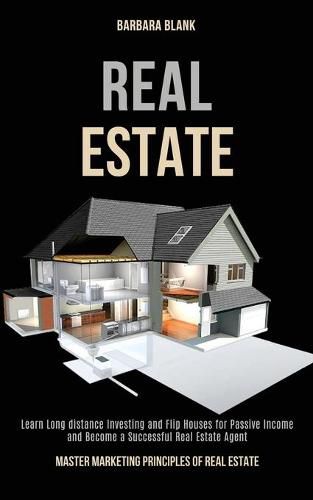 Cover image for Real Estate: Learn Long-distance Investing and Flip Houses for Passive Income and Become a Successful Real Estate Agent (Master Marketing Principles of Real Estate)