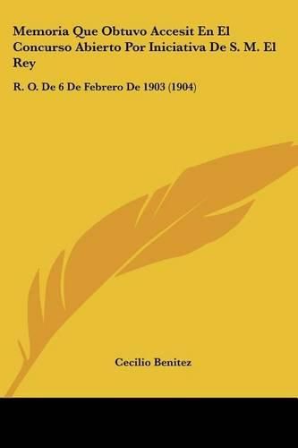 Memoria Que Obtuvo Accesit En El Concurso Abierto Por Iniciativa de S. M. El Rey: R. O. de 6 de Febrero de 1903 (1904)