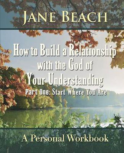 Cover image for How to Build a Relationship with the God of Your Understanding: Part One Start Where You Are