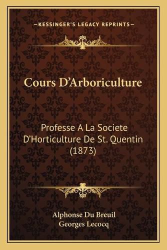 Cours D'Arboriculture: Professe a la Societe D'Horticulture de St. Quentin (1873)