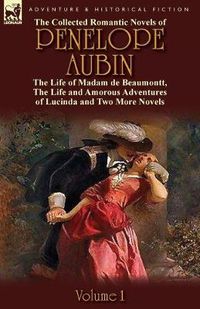 Cover image for The Collected Romantic Novels of Penelope Aubin-Volume 1: The Life of Madam de Beaumontt, the Strange Adventures of the Count de Vinevil and His Famil