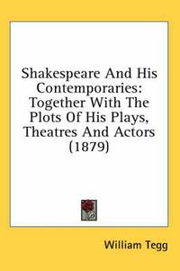 Cover image for Shakespeare and His Contemporaries: Together with the Plots of His Plays, Theatres and Actors (1879)