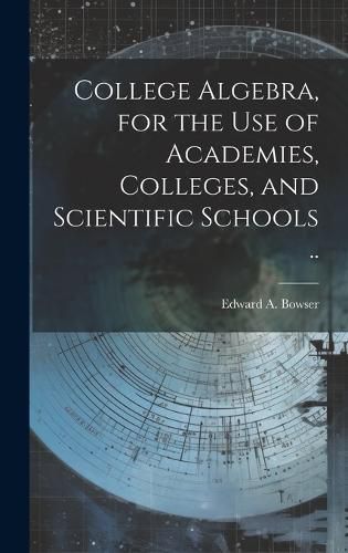 Cover image for College Algebra, for the Use of Academies, Colleges, and Scientific Schools ..