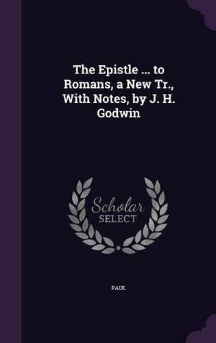 Cover image for The Epistle ... to Romans, a New Tr., with Notes, by J. H. Godwin