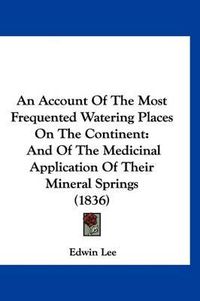 Cover image for An Account of the Most Frequented Watering Places on the Continent: And of the Medicinal Application of Their Mineral Springs (1836)