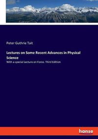 Cover image for Lectures on Some Recent Advances in Physical Science: With a special Lecture on Force. Third Edition