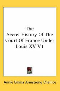 Cover image for The Secret History of the Court of France Under Louis XV V1