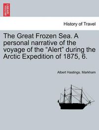 Cover image for The Great Frozen Sea. A personal narrative of the voyage of the Alert during the Arctic Expedition of 1875, 6.