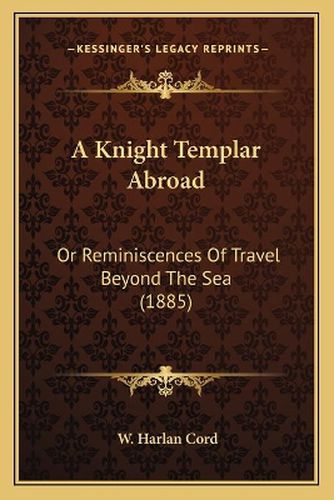 Cover image for A Knight Templar Abroad: Or Reminiscences of Travel Beyond the Sea (1885)