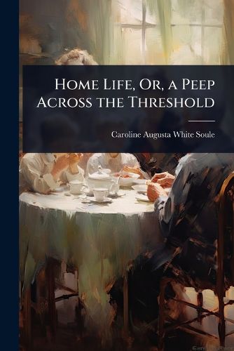Cover image for Home Life, Or, a Peep Across the Threshold