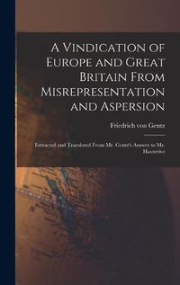 Cover image for A Vindication of Europe and Great Britain From Misrepresentation and Aspersion; Extracted and Translated From Mr. Gentz's Answer to Mr. Hauterive