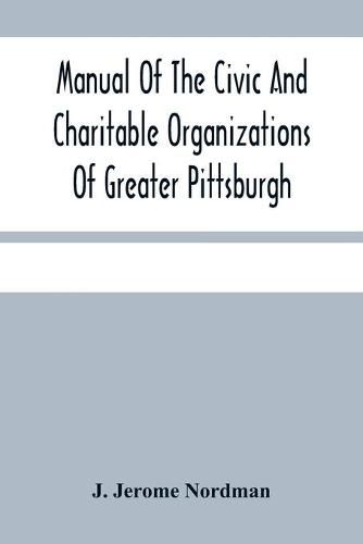 Cover image for Manual Of The Civic And Charitable Organizations Of Greater Pittsburgh: And Of The Higher Educational Institutions, With A Brief Review Of Mayor Guthrie'S Administration 1908