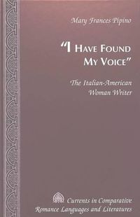 Cover image for I Have Found My Voice: The Italian-American Woman Writer