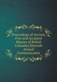 Cover image for Proceedings of Ancient, Free and Accepted Masons of British Columbia Eleventh Annual Communication