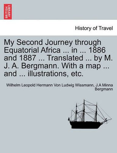 Cover image for My Second Journey Through Equatorial Africa ... in ... 1886 and 1887 ... Translated ... by M. J. A. Bergmann. with a Map ... and ... Illustrations, Etc.