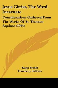 Cover image for Jesus Christ, the Word Incarnate: Considerations Gathered from the Works of St. Thomas Aquinas (1904)