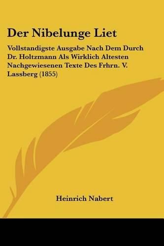 Cover image for Der Nibelunge Liet: Vollstandigste Ausgabe Nach Dem Durch Dr. Holtzmann ALS Wirklich Altesten Nachgewiesenen Texte Des Frhrn. V. Lassberg (1855)