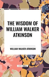 Cover image for The Wisdom of William Walker Atkinson