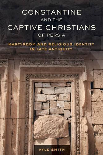 Cover image for Constantine and the Captive Christians of Persia: Martyrdom and Religious Identity in Late Antiquity