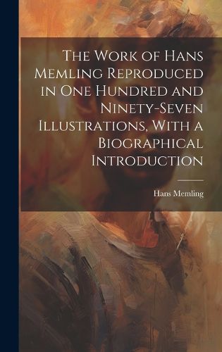 Cover image for The Work of Hans Memling Reproduced in One Hundred and Ninety-seven Illustrations, With a Biographical Introduction