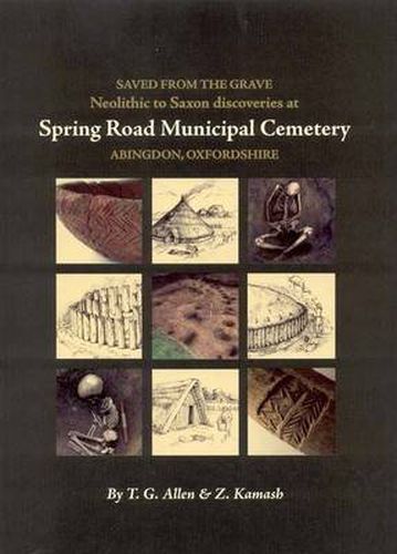 Saved from the Grave: Neolithic to Saxon discoveries at Spring Road Municipal Cemetery, Abingdon, Oxfordshire, 1990-2000