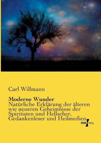 Cover image for Moderne Wunder: Naturliche Erklarung der alteren wie neueren Geheimnisse der Spiritisten und Antispiritisten, Geistercitierer, Hellseher, Gedankenleser und Heilmedien