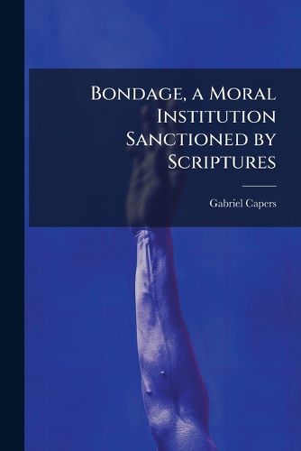 Cover image for Bondage, a Moral Institution Sanctioned by Scriptures