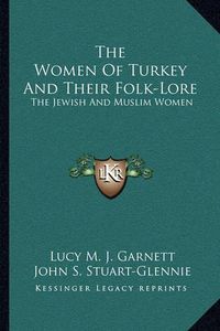 Cover image for The Women of Turkey and Their Folk-Lore: The Jewish and Muslim Women