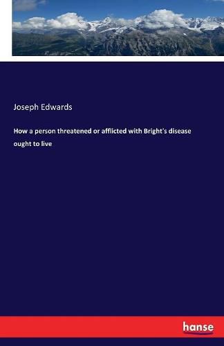 Cover image for How a person threatened or afflicted with Bright's disease ought to live