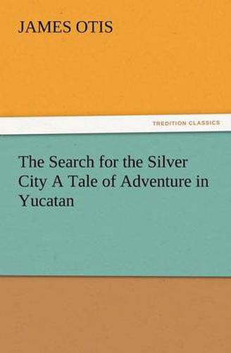 Cover image for The Search for the Silver City a Tale of Adventure in Yucatan