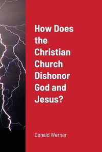 Cover image for How Does the Christian Church Dishonor God and Jesus?