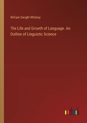 Cover image for The Life and Growth of Language. An Outline of Linguistic Science