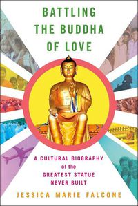 Cover image for Battling the Buddha of Love: A Cultural Biography of the Greatest Statue Never Built