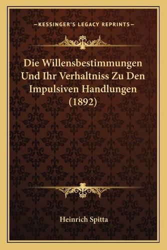 Cover image for Die Willensbestimmungen Und Ihr Verhaltniss Zu Den Impulsiven Handlungen (1892)