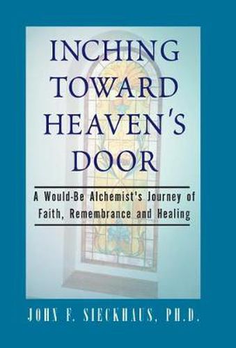 Cover image for Inching Toward Heaven's Door: A Would-Be Alchemist's Journey of Faith, Rememberance and Healing