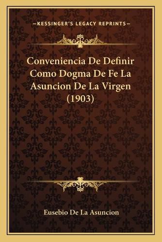 Cover image for Conveniencia de Definir Como Dogma de Fe La Asuncion de La Virgen (1903)