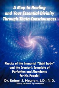 Cover image for A Map to Healing and Your Essential Divinity Through Theta Consciousness: The Physics of the Immortal Light Body and the Creator's Template of Per